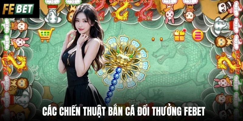 Các chiến thuật bắn cá đổi thưởng Febet 