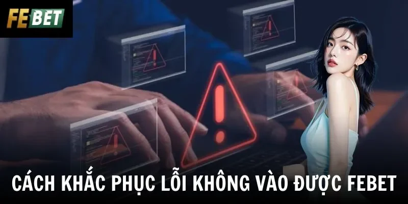 Cách khắc phục lỗi không vào được Febet 