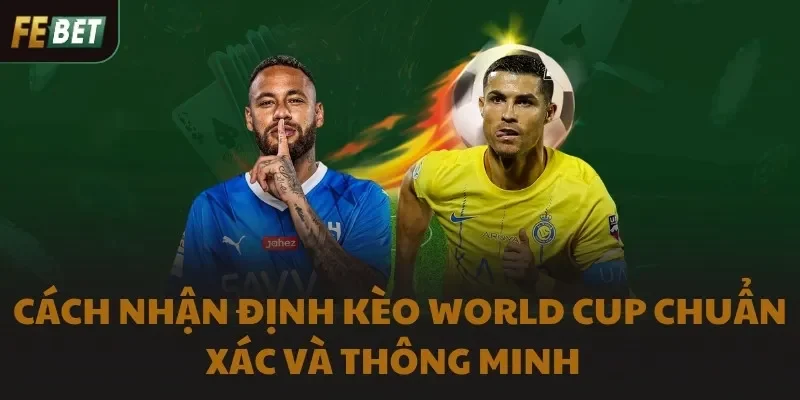 Cách nhận định kèo World Cup chuẩn xác và thông minh  