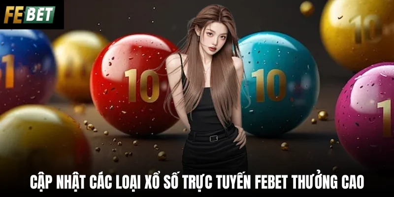 Cập nhật các loại xổ số trực tuyến Febet thưởng cao 