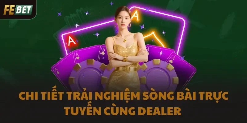 Chi tiết trải nghiệm sòng bài trực tuyến cùng Dealer 