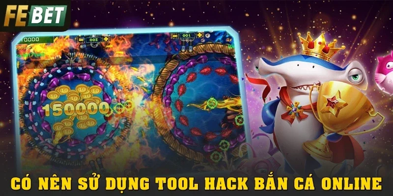 Có Nên Sử Dụng Tool Hack Bắn Cá Online? Phân Tích Chi Tiết