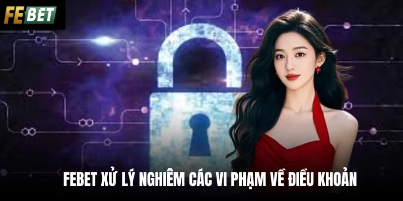 Febet xử lý nghiêm các vi phạm về điều khoản