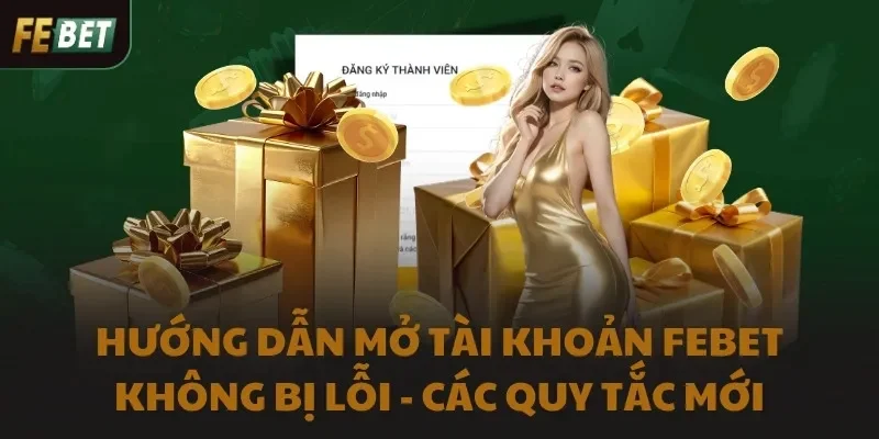 Hướng dẫn mở tài khoản FEBET không bị lỗi - Các quy tắc mới