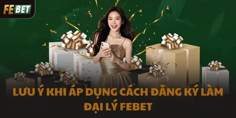 Lưu ý khi áp dụng cách đăng ký làm đại lý FEBET