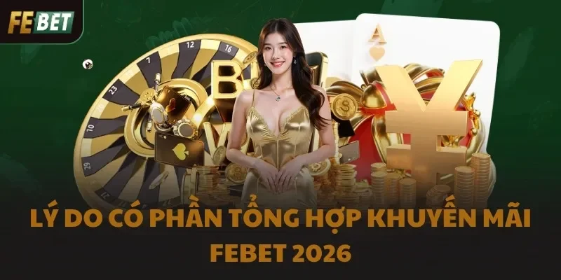 Lý do có phần tổng hợp khuyến mãi FEBET 2026