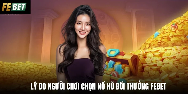 Lý do người chơi chọn nổ hũ đổi thưởng Febet