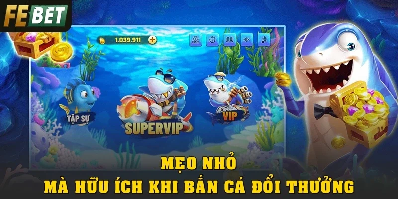 Những mẹo nhỏ mà cực hữu ích khi bắn cá đổi thưởng