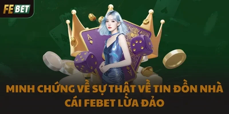 Minh chứng về sự thật về tin đồn nhà cái FEBET lừa đảo