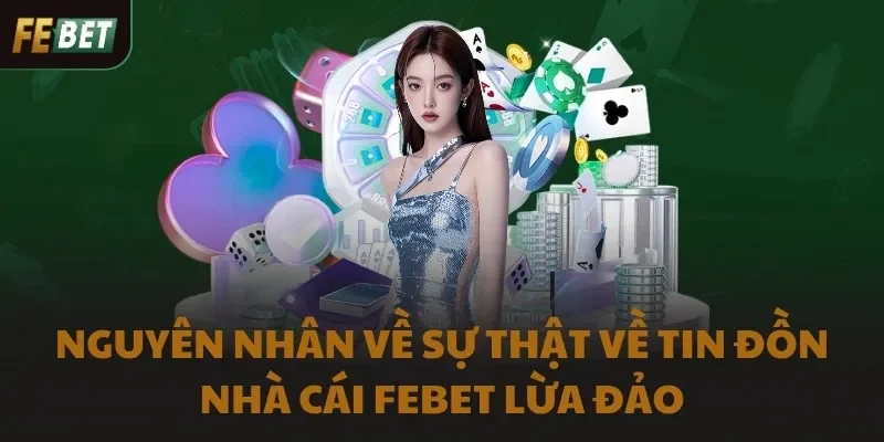 Nguyên nhân về sự thật về tin đồn nhà cái FEBET lừa đảo