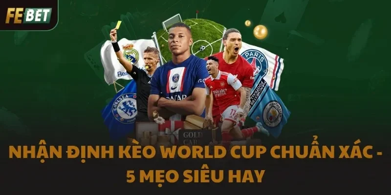 Nhận Định Kèo World Cup Chuẩn Xác - 5 Mẹo Siêu Hay