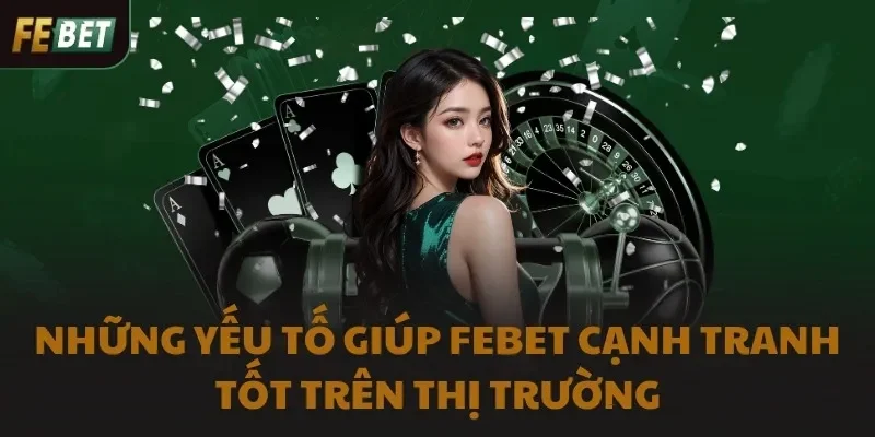 Những yếu tố giúp FEBET cạnh tranh tốt trên thị trường
