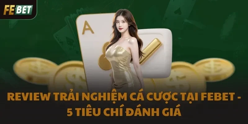 Review Trải Nghiệm Cá Cược Tại FEBET - 5 Tiêu Chí Đánh Giá