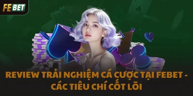 Review trải nghiệm cá cược tại FEBET - Các tiêu chí cốt lõi