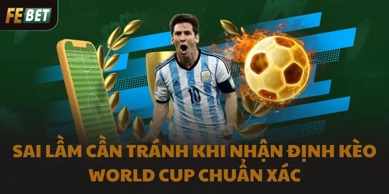 Sai lầm cần tránh khi nhận định kèo World Cup chuẩn xác