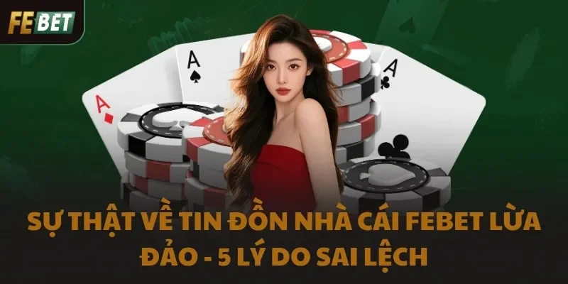Sự Thật Về Tin Đồn Nhà Cái Febet Lừa Đảo - 5 Lý Do Sai Lệch