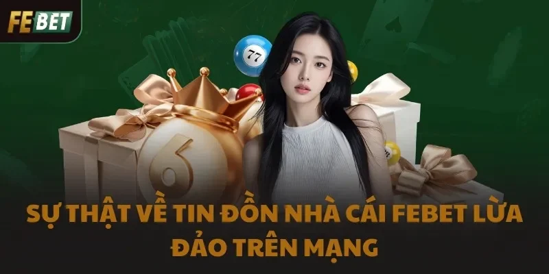 Sự thật về tin đồn nhà cái FEBET lừa đảo trên mạng