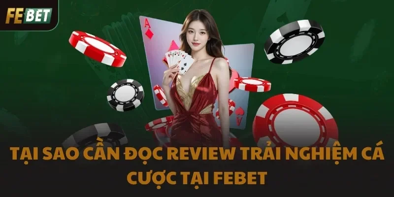 Tại sao cần đọc review trải nghiệm cá cược tại FEBET
