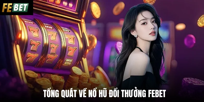 Tổng quát về nổ hũ đổi thưởng Febet