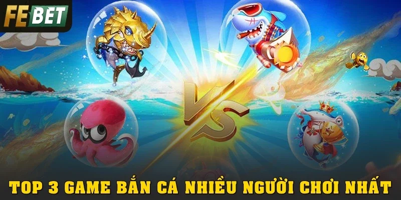 Top 3 Game Bắn Cá Nhiều Người Chơi Nhất Tại Febet 2026