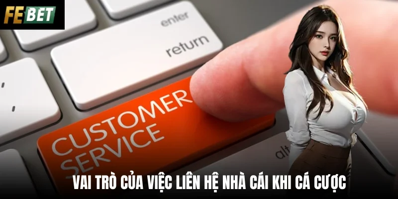 Vai trò của việc liên hệ nhà cái khi cá cược 