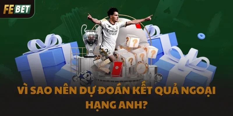 Vì sao nên dự đoán kết quả Ngoại hạng Anh?